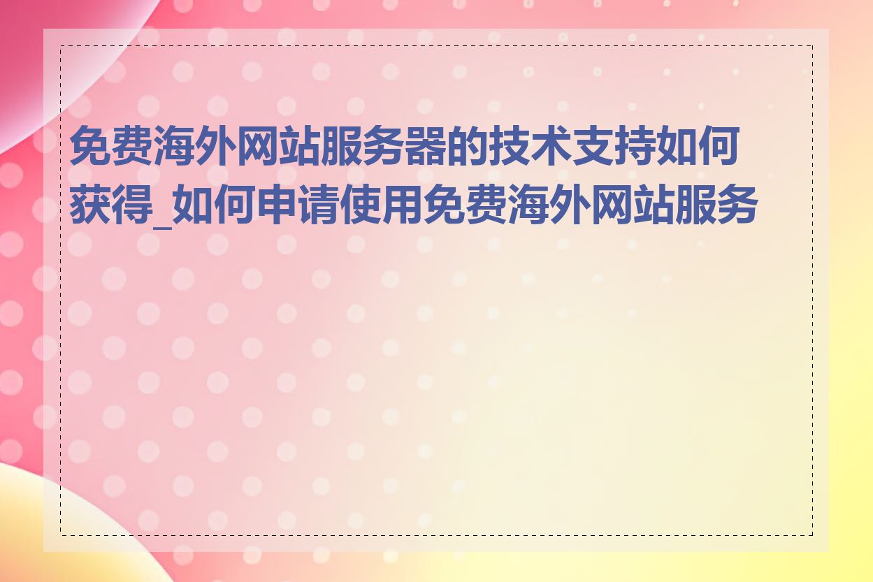 免费海外网站服务器的技术支持如何获得_如何申请使用免费海外网站服务器