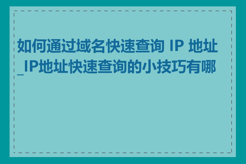 如何通过域名快速查询 IP 地址_IP地址快速查询的小技巧有哪些