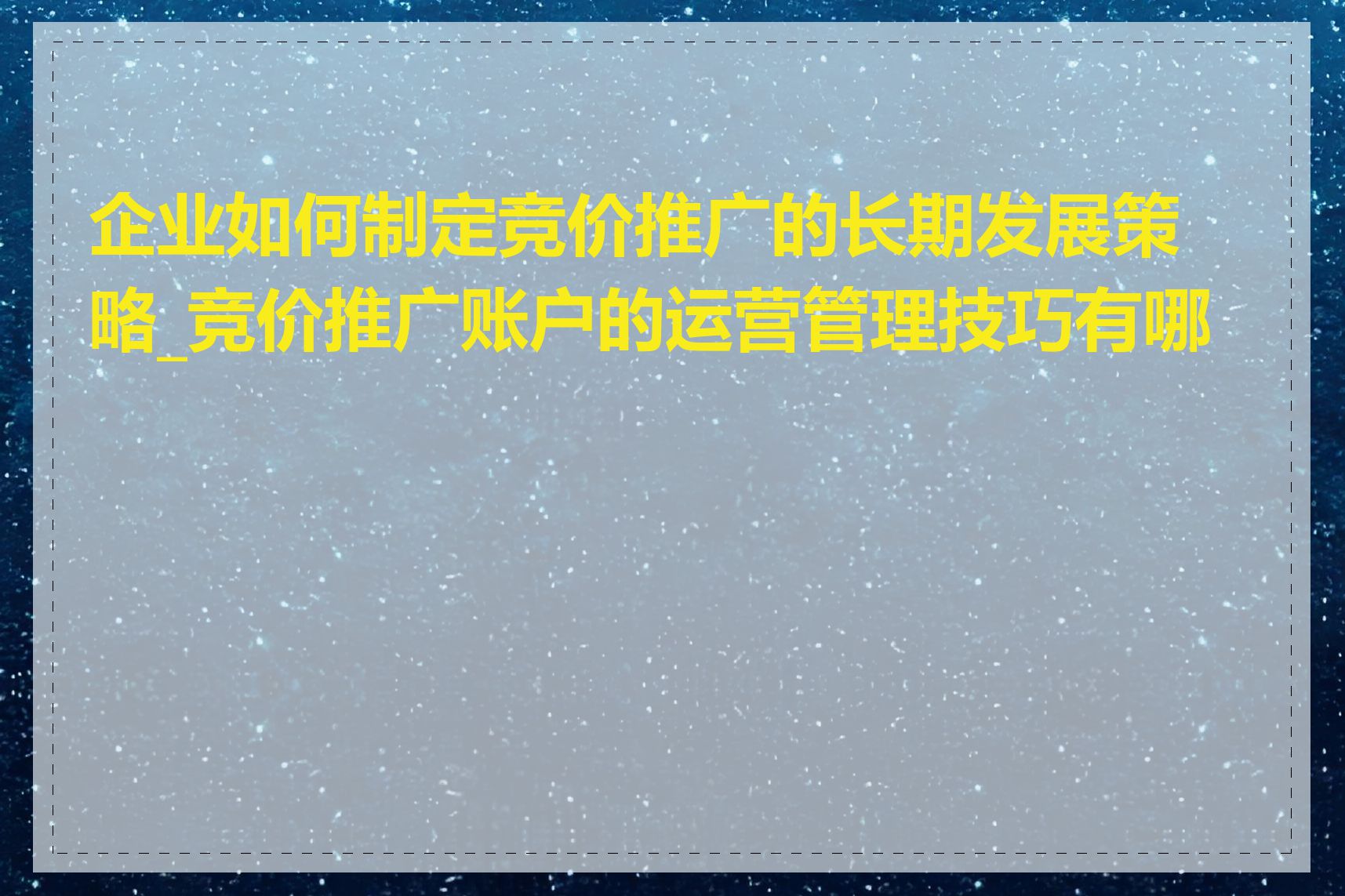 企业如何制定竞价推广的长期发展策略_竞价推广账户的运营管理技巧有哪些