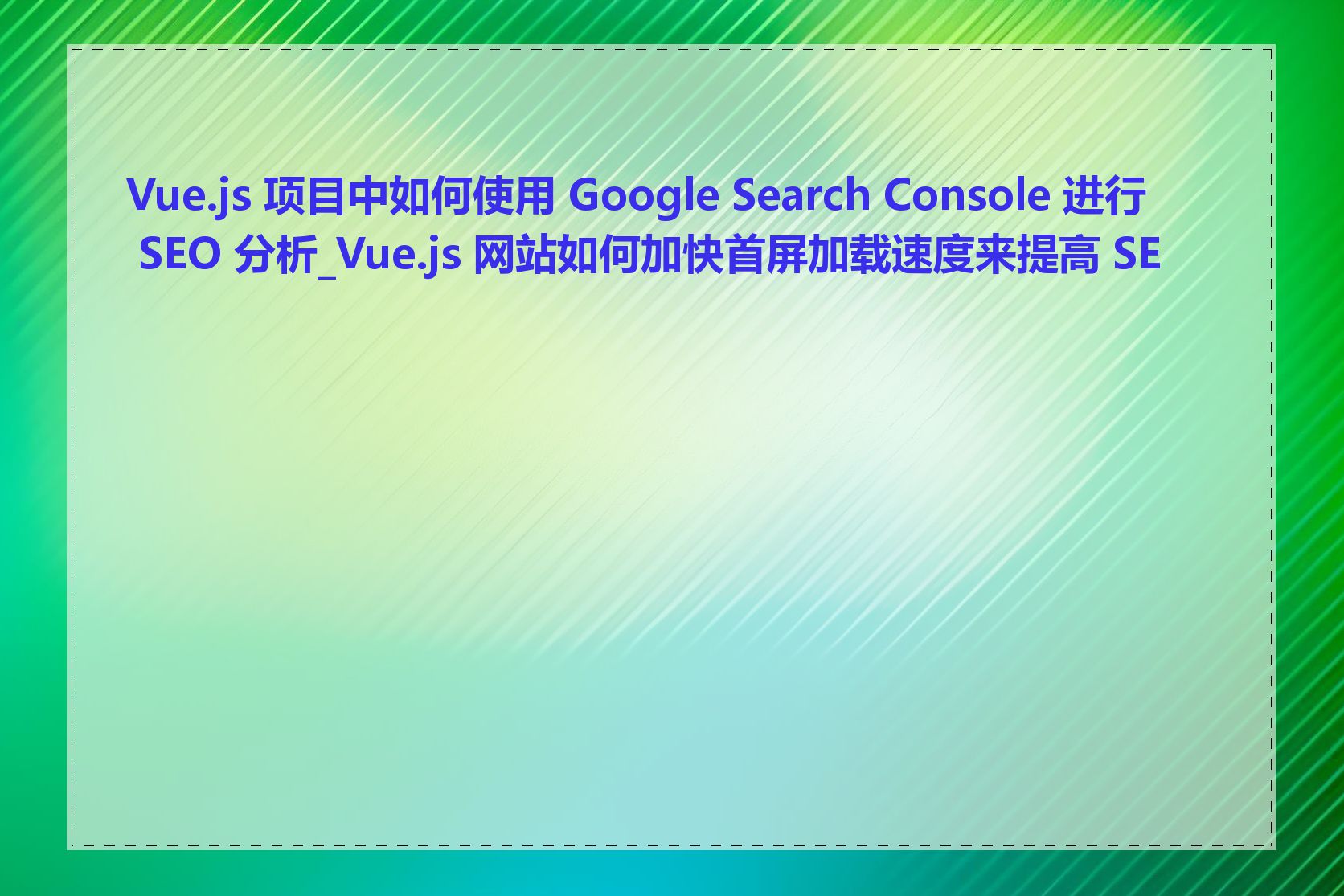 Vue.js 项目中如何使用 Google Search Console 进行 SEO 分析_Vue.js 网站如何加快首屏加载速度来提高 SEO