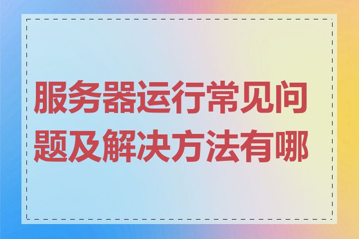 服务器运行常见问题及解决方法有哪些