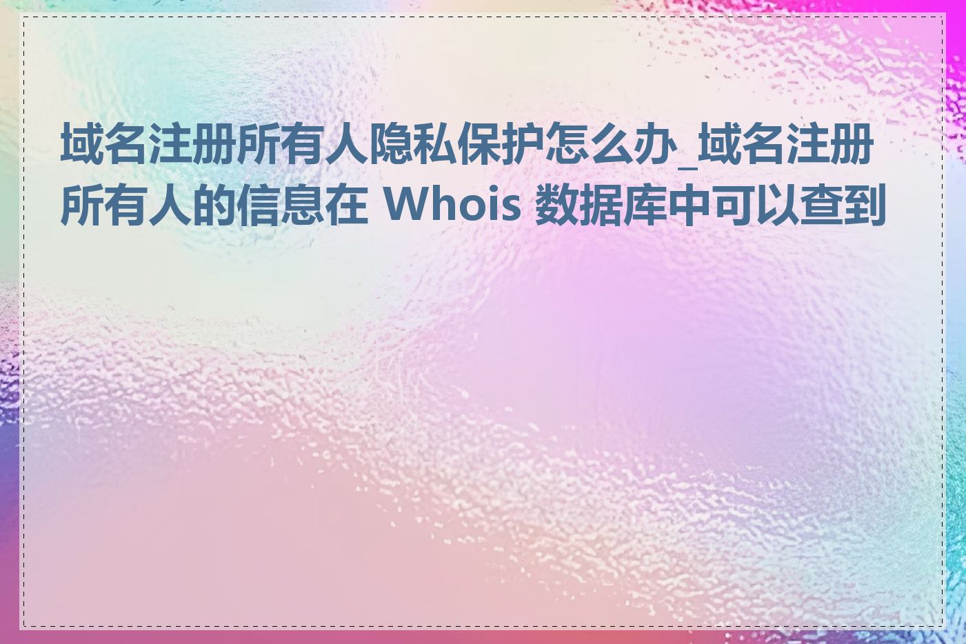 域名注册所有人隐私保护怎么办_域名注册所有人的信息在 Whois 数据库中可以查到吗