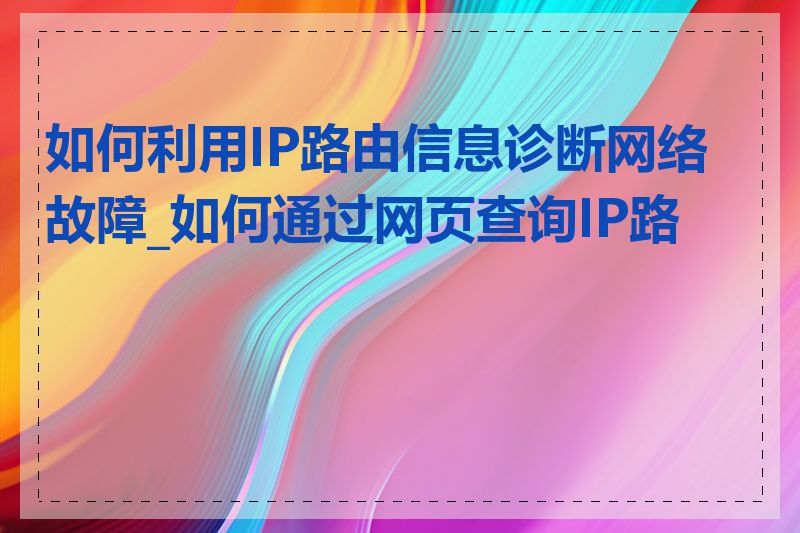 如何利用IP路由信息诊断网络故障_如何通过网页查询IP路由