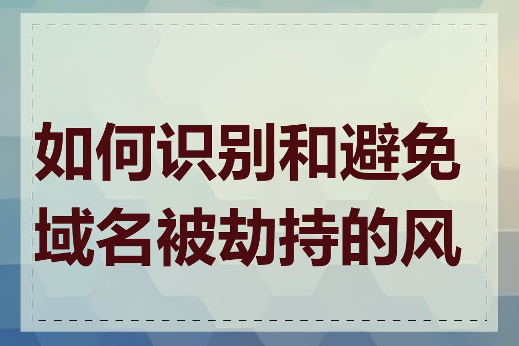 如何识别和避免域名被劫持的风险