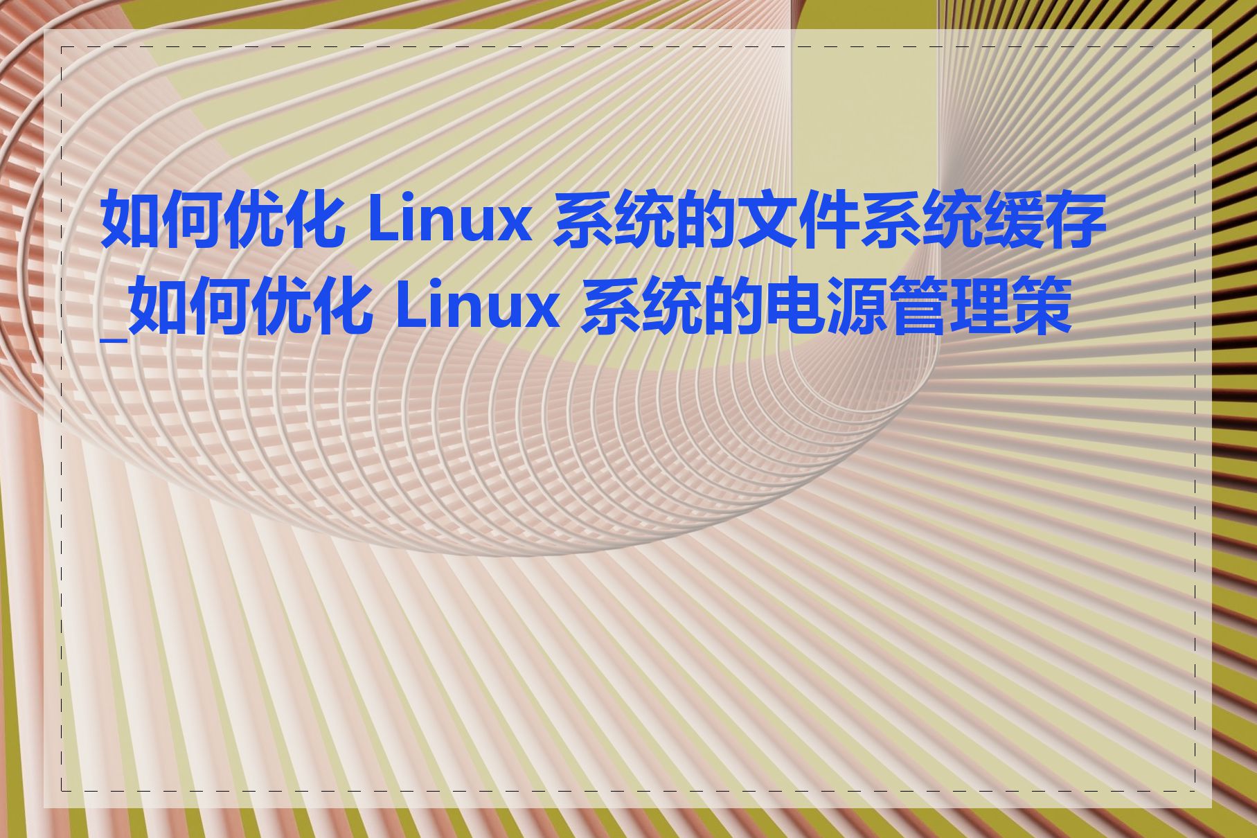 如何优化 Linux 系统的文件系统缓存_如何优化 Linux 系统的电源管理策略