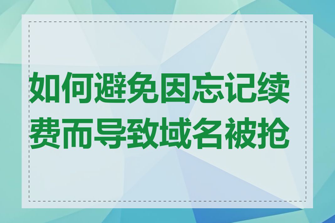 如何避免因忘记续费而导致域名被抢注