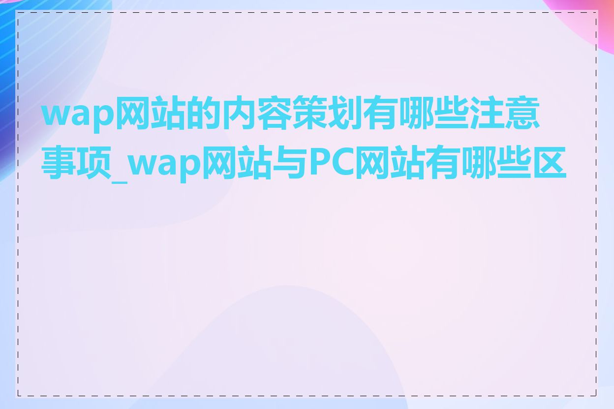 wap网站的内容策划有哪些注意事项_wap网站与PC网站有哪些区别