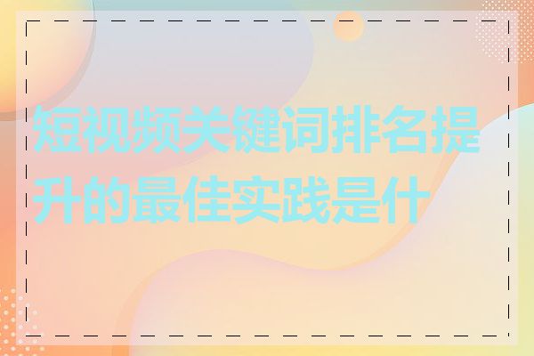 短视频关键词排名提升的最佳实践是什么