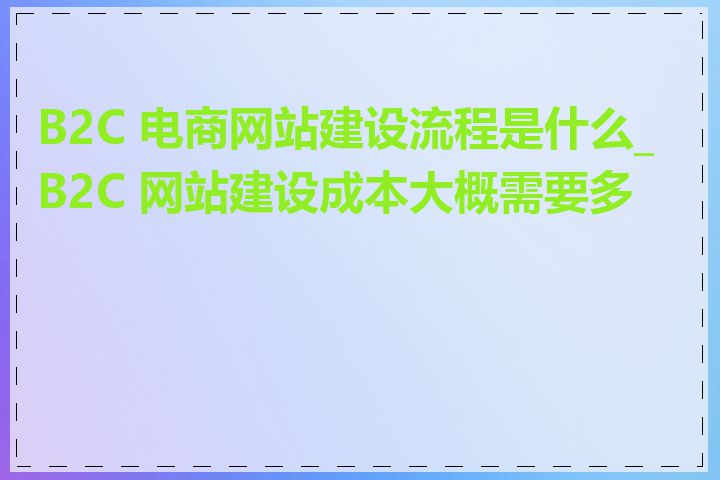 B2C 电商网站建设流程是什么_B2C 网站建设成本大概需要多少