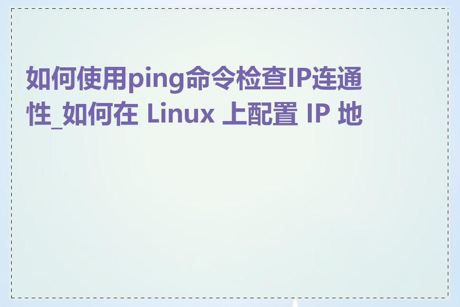 如何使用ping命令检查IP连通性_如何在 Linux 上配置 IP 地址