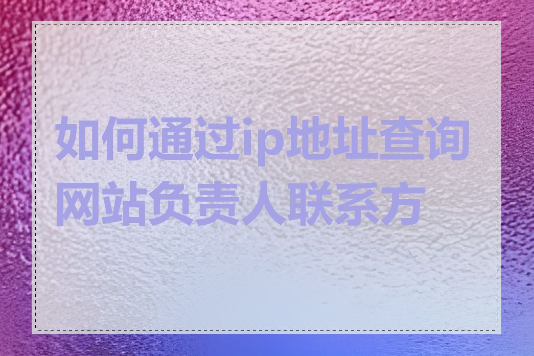 如何通过ip地址查询网站负责人联系方式