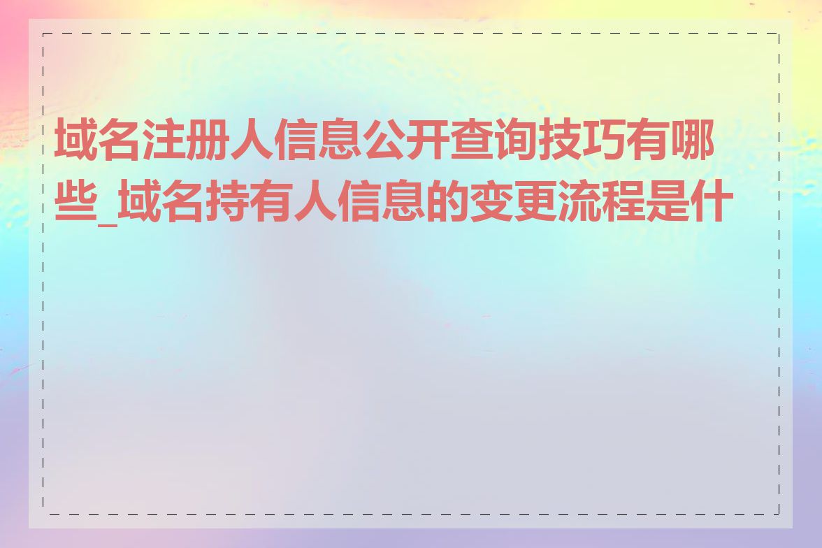 域名注册人信息公开查询技巧有哪些_域名持有人信息的变更流程是什么