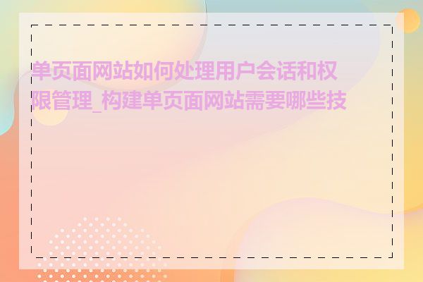 单页面网站如何处理用户会话和权限管理_构建单页面网站需要哪些技术