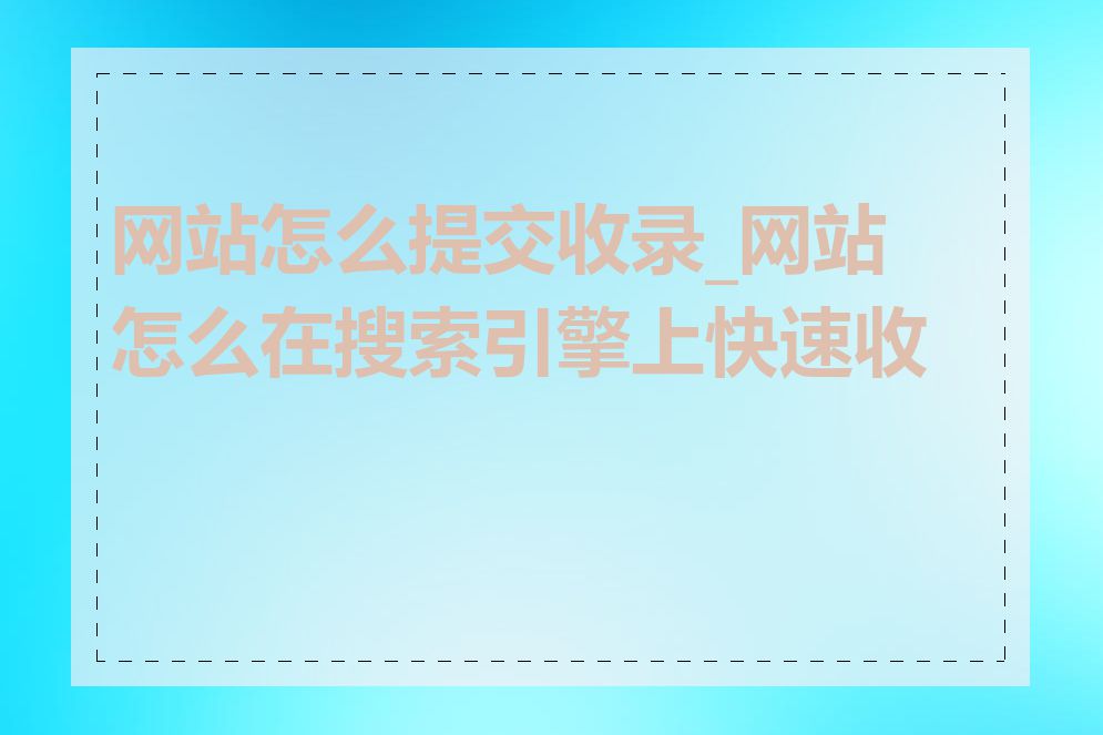 网站怎么提交收录_网站怎么在搜索引擎上快速收录