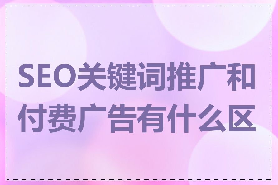 SEO关键词推广和付费广告有什么区别