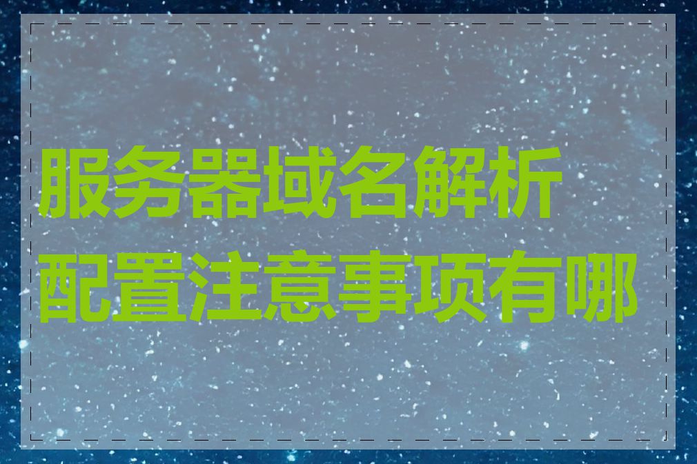 服务器域名解析配置注意事项有哪些