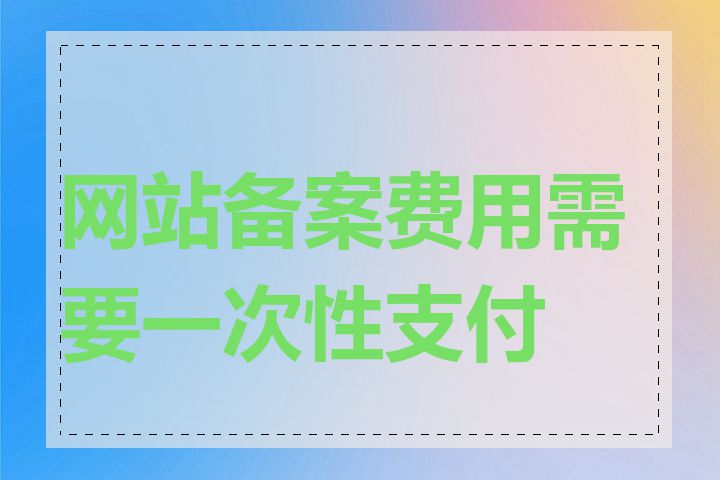 网站备案费用需要一次性支付吗