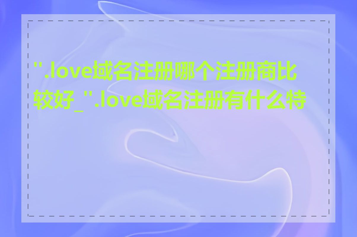 ".love域名注册哪个注册商比较好_".love域名注册有什么特点