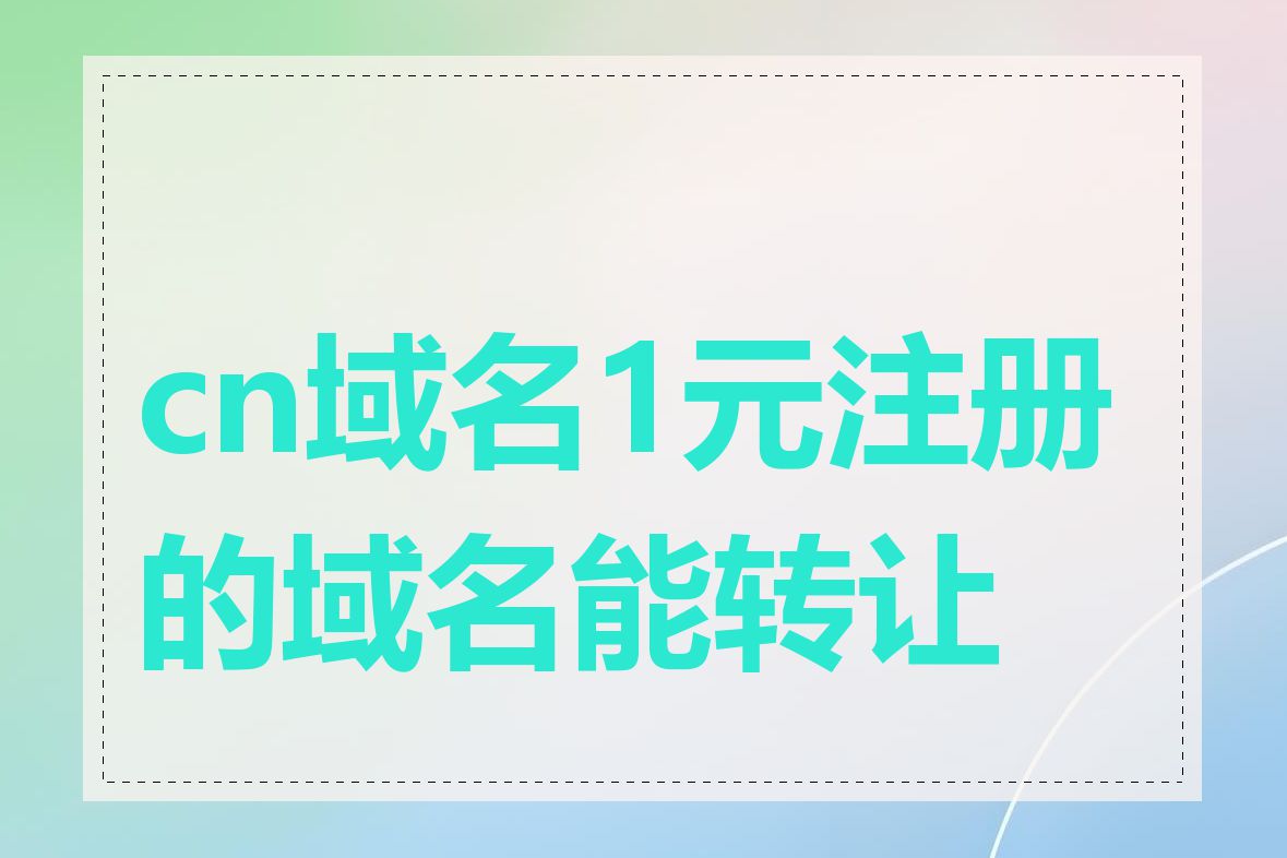 cn域名1元注册的域名能转让吗