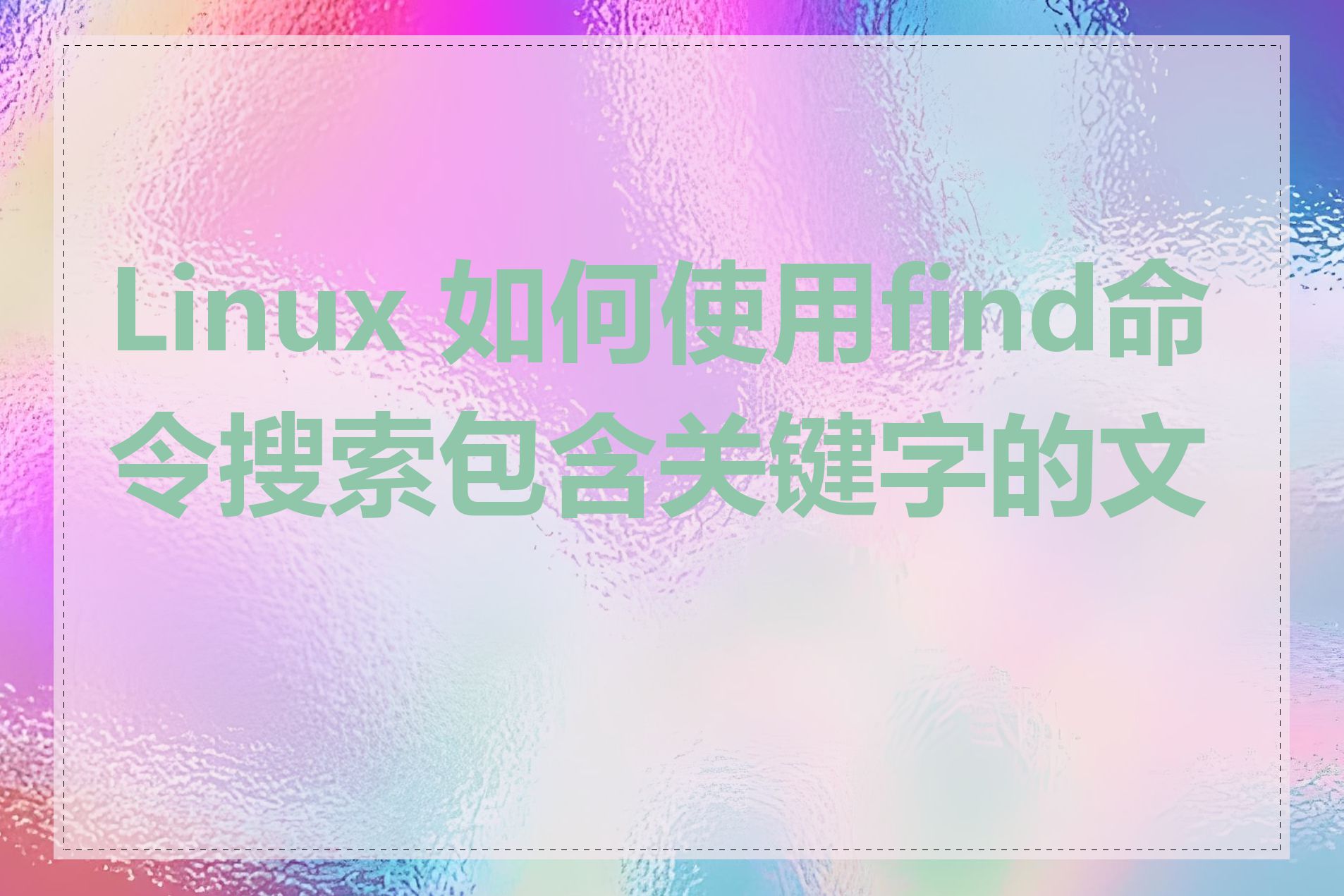 Linux 如何使用find命令搜索包含关键字的文件