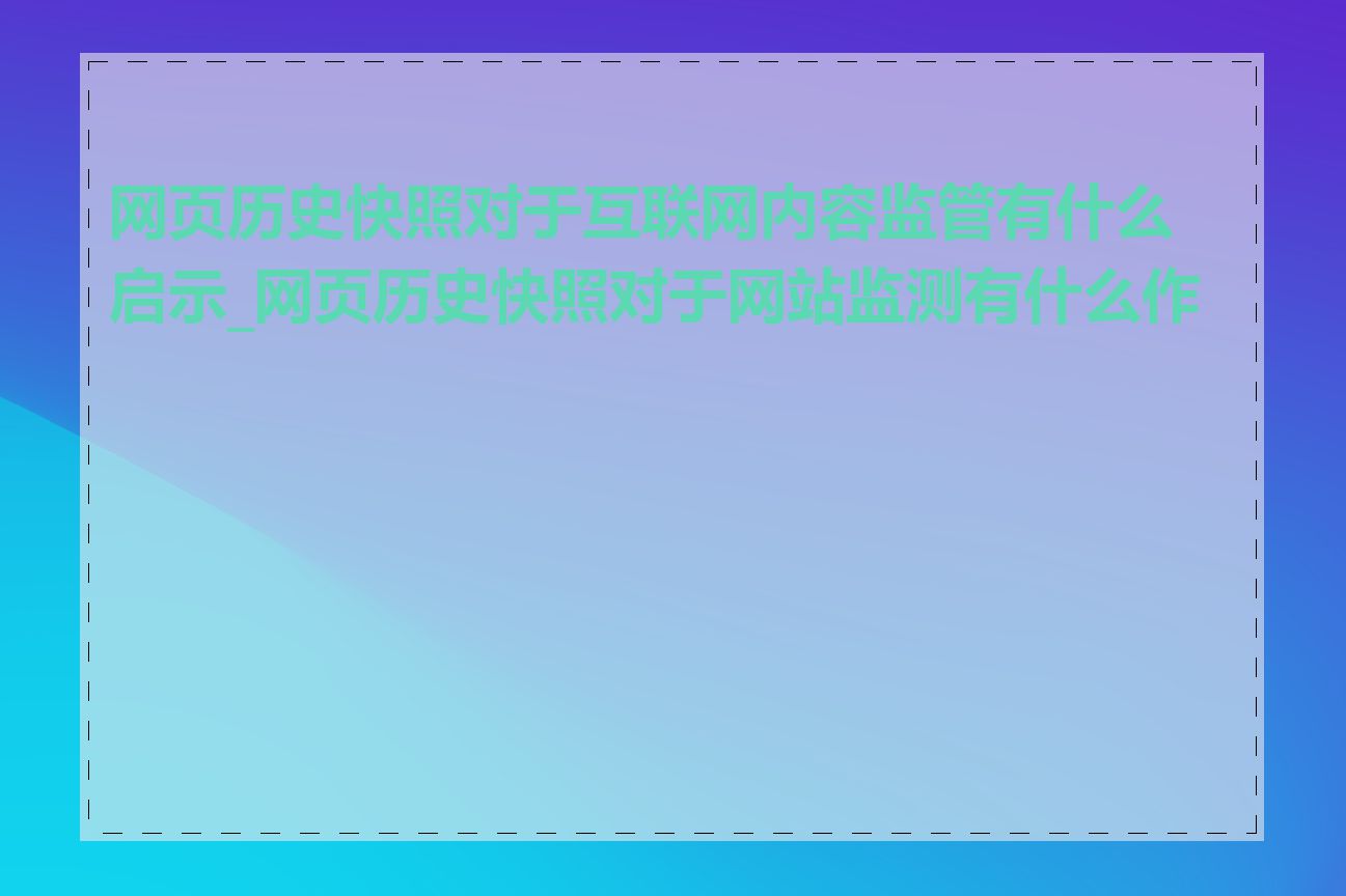 网页历史快照对于互联网内容监管有什么启示_网页历史快照对于网站监测有什么作用