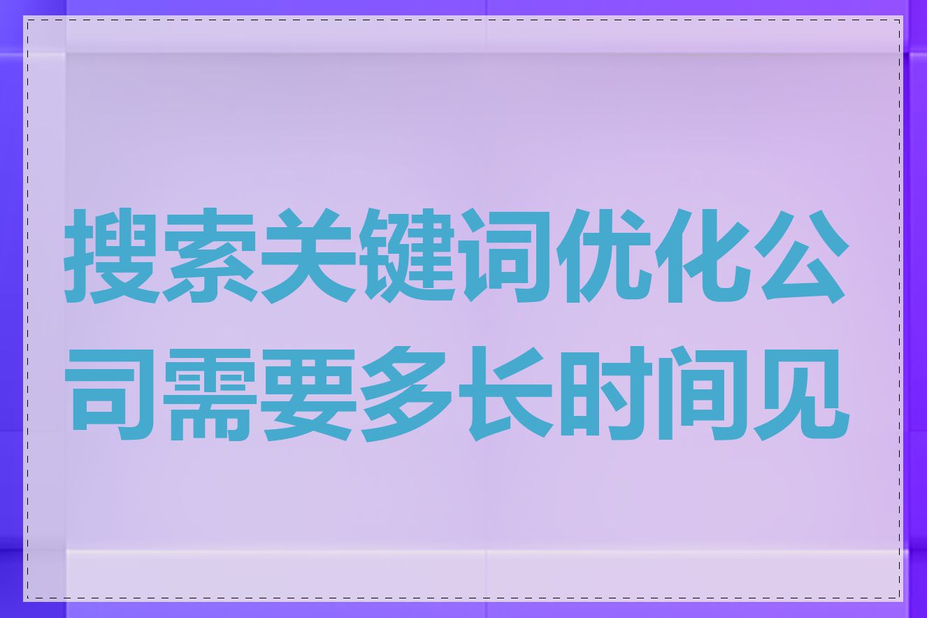 搜索关键词优化公司需要多长时间见效