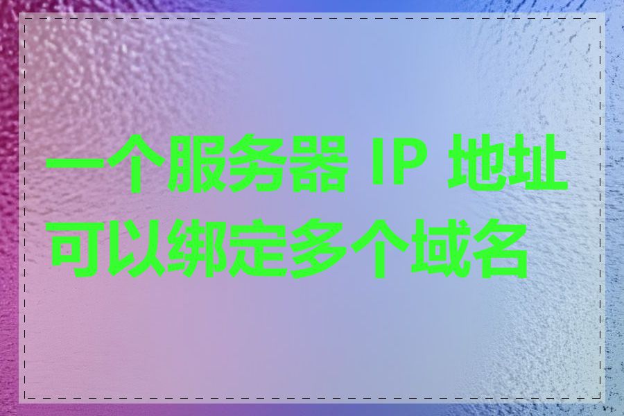 一个服务器 IP 地址可以绑定多个域名吗