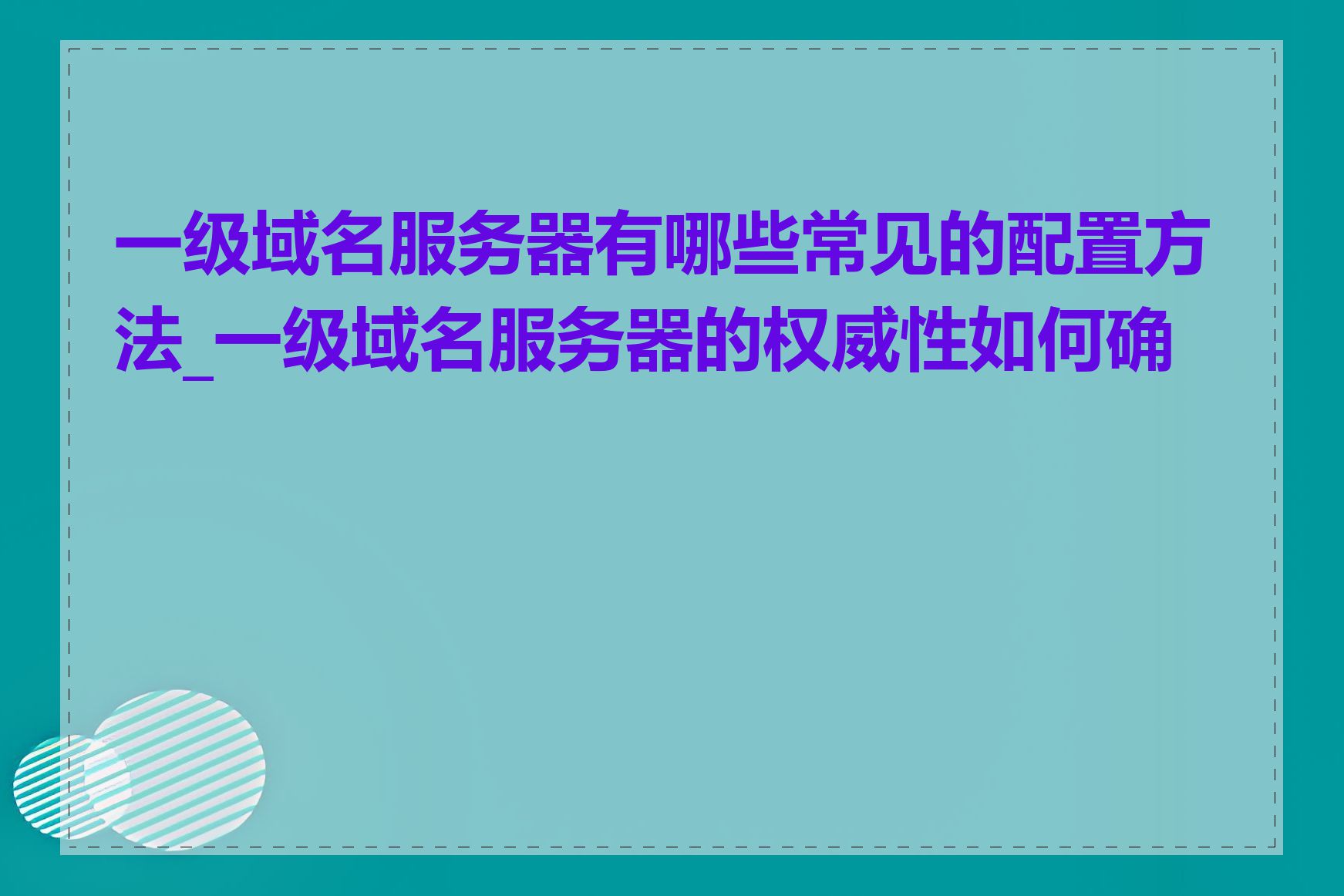 一级域名服务器有哪些常见的配置方法_一级域名服务器的权威性如何确保