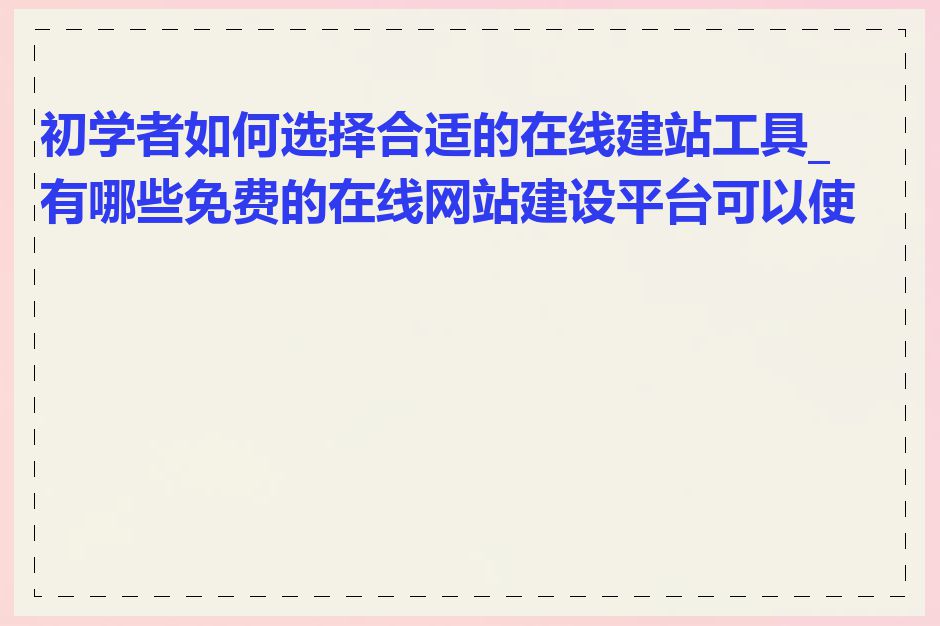 初学者如何选择合适的在线建站工具_有哪些免费的在线网站建设平台可以使用