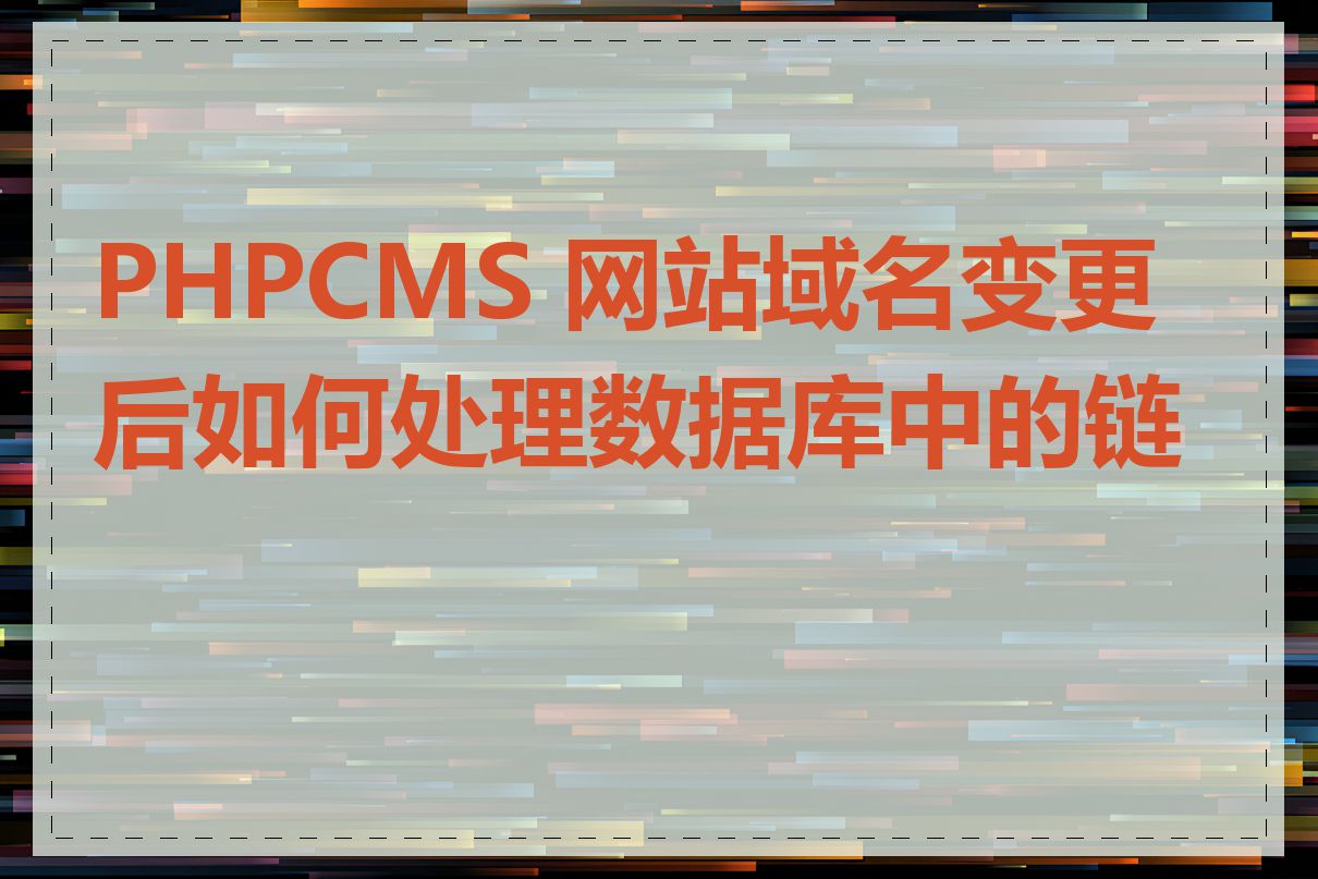 PHPCMS 网站域名变更后如何处理数据库中的链接