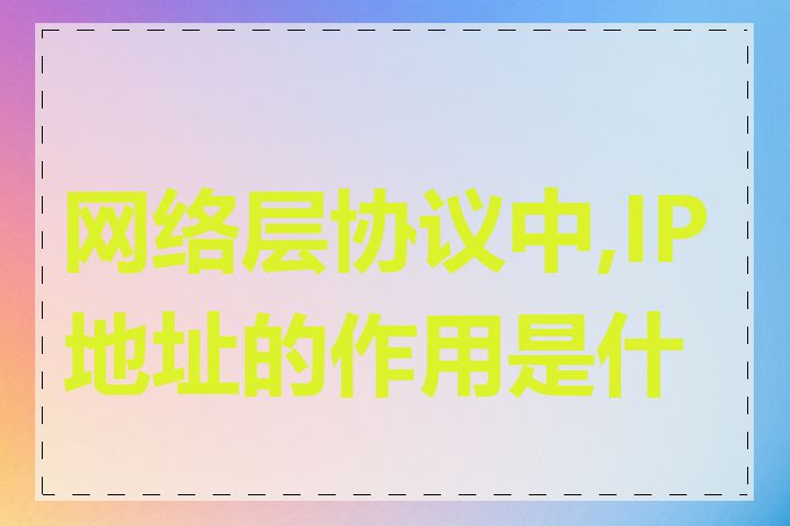 网络层协议中,IP地址的作用是什么