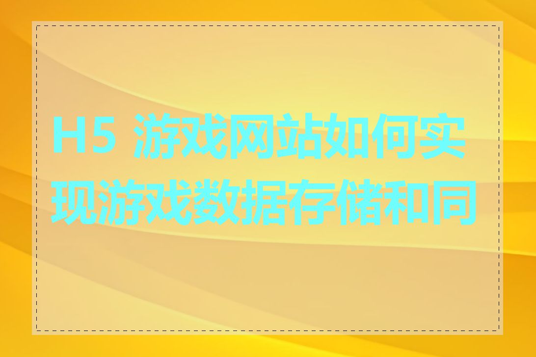 H5 游戏网站如何实现游戏数据存储和同步