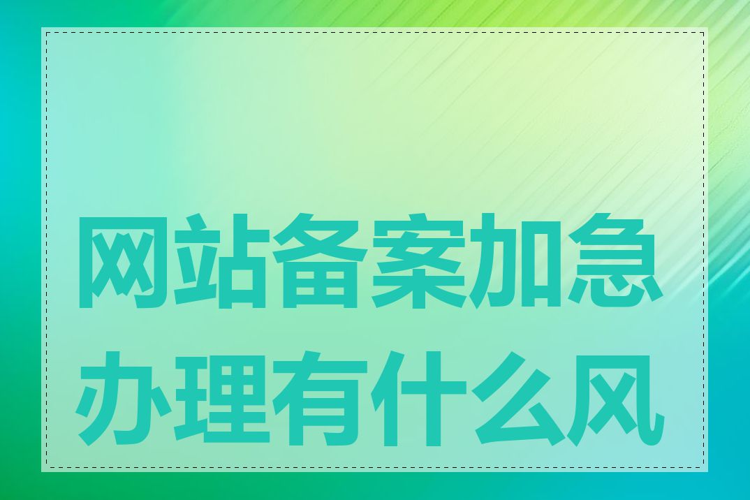 网站备案加急办理有什么风险