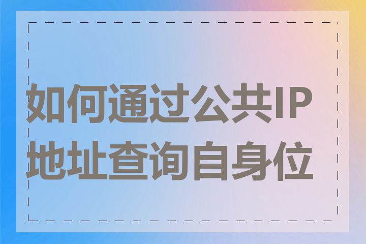 如何通过公共IP地址查询自身位置