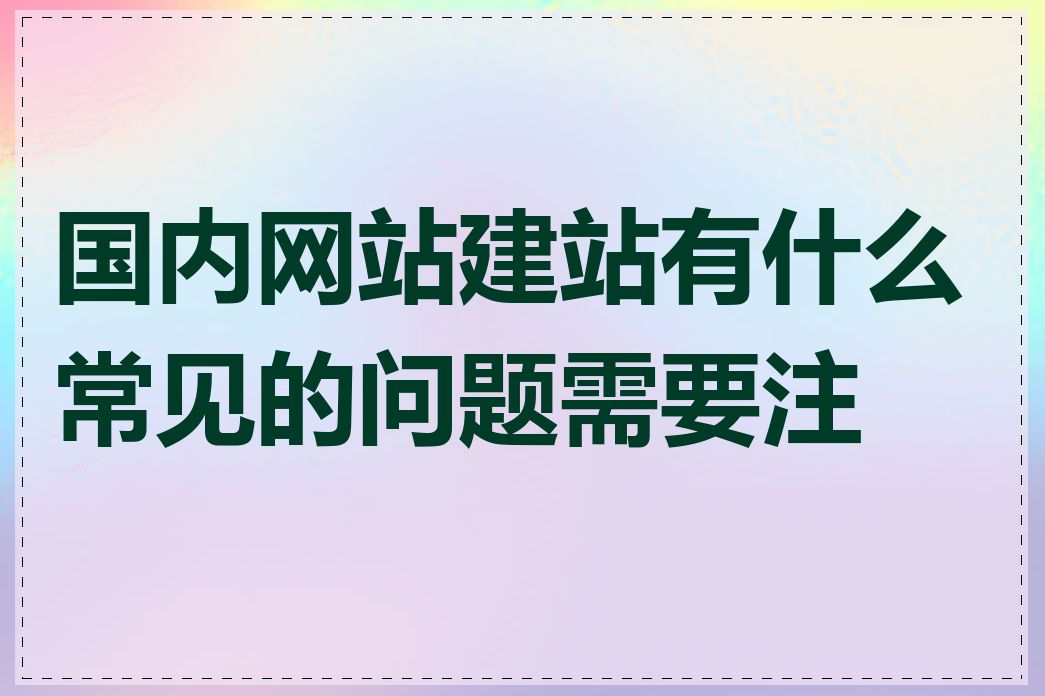 国内网站建站有什么常见的问题需要注意