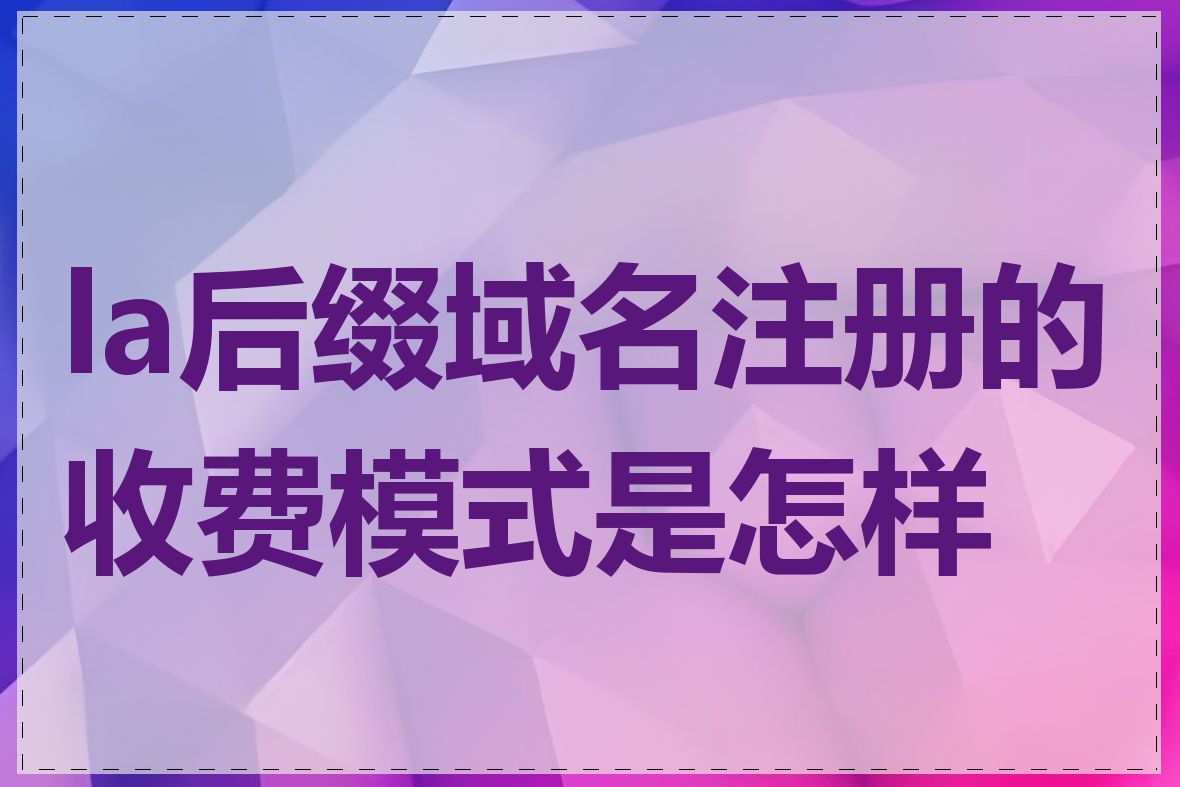 la后缀域名注册的收费模式是怎样的