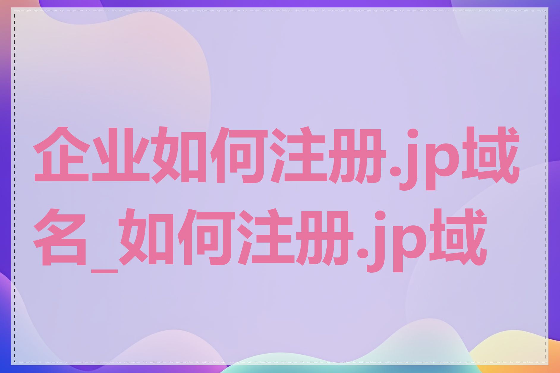 企业如何注册.jp域名_如何注册.jp域名