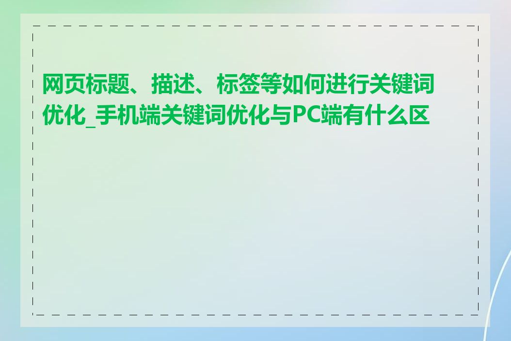 网页标题、描述、标签等如何进行关键词优化_手机端关键词优化与PC端有什么区别