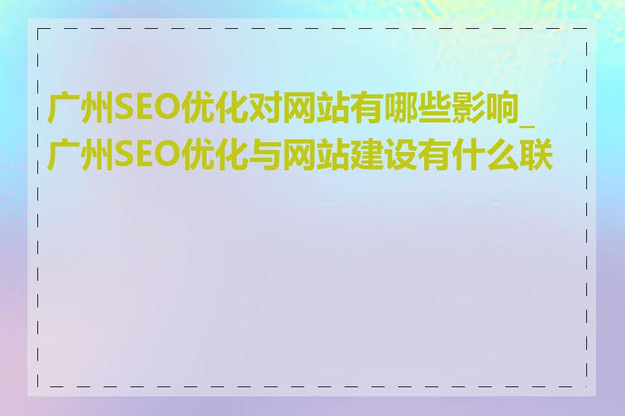 广州SEO优化对网站有哪些影响_广州SEO优化与网站建设有什么联系