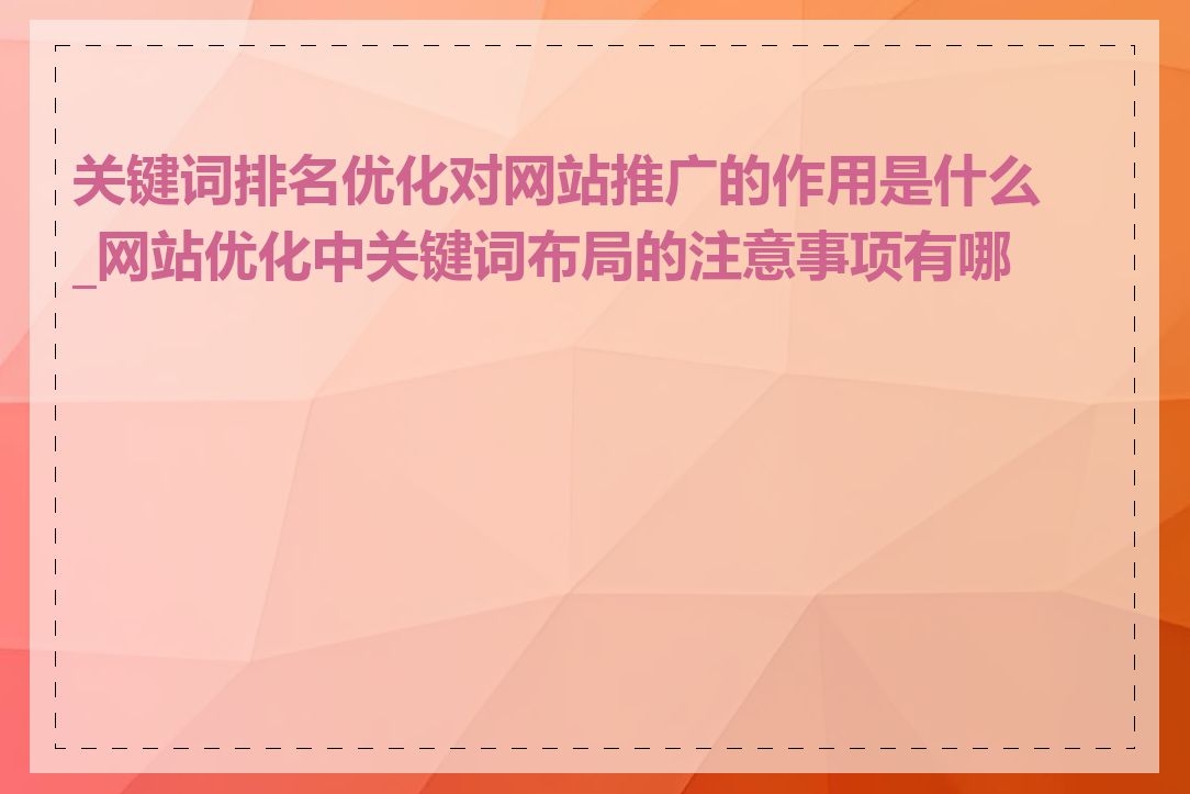 关键词排名优化对网站推广的作用是什么_网站优化中关键词布局的注意事项有哪些