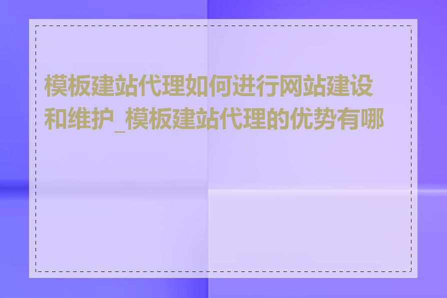 模板建站代理如何进行网站建设和维护_模板建站代理的优势有哪些