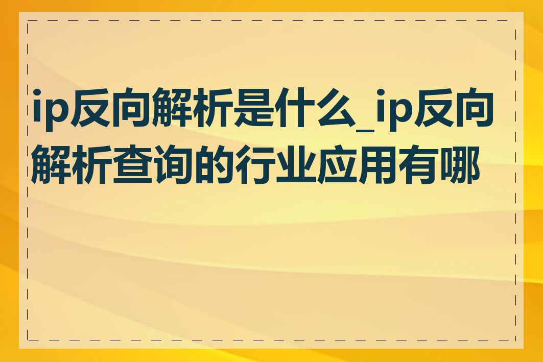 ip反向解析是什么_ip反向解析查询的行业应用有哪些