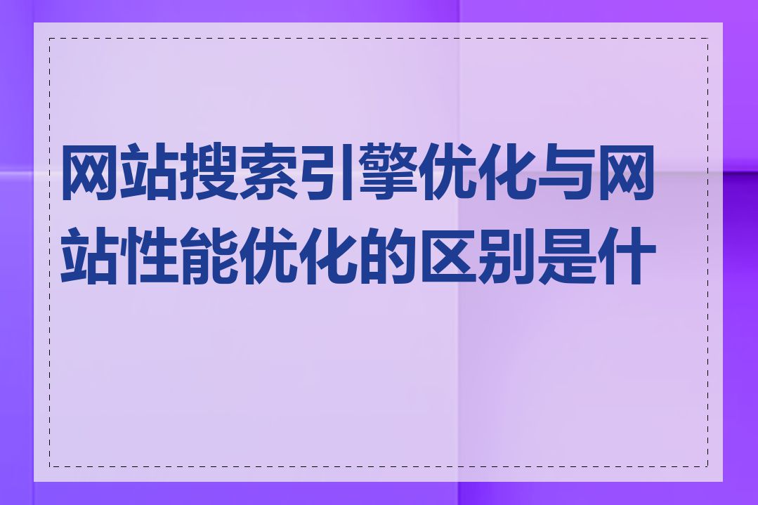 网站搜索引擎优化与网站性能优化的区别是什么