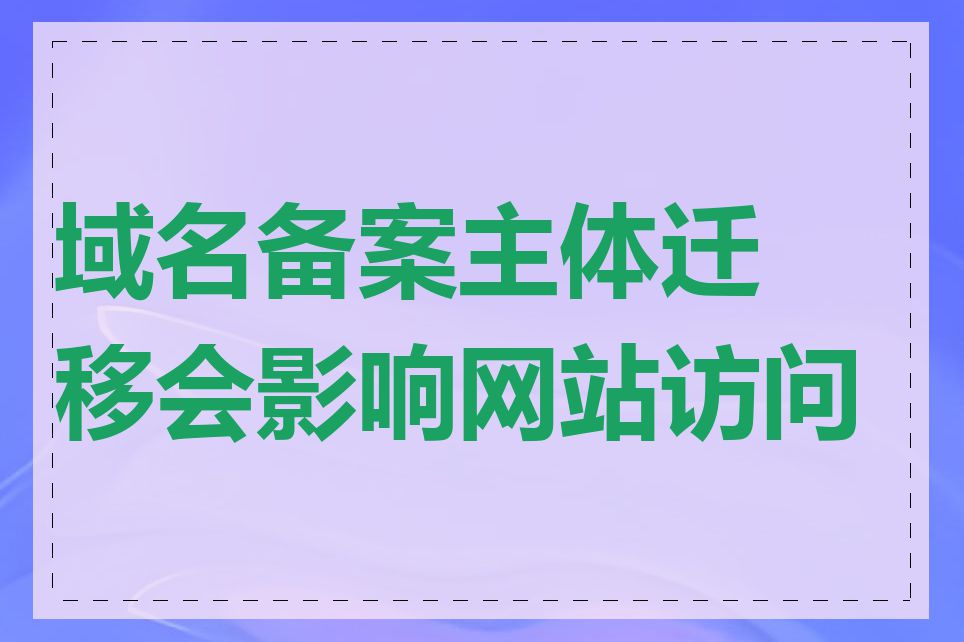 域名备案主体迁移会影响网站访问吗