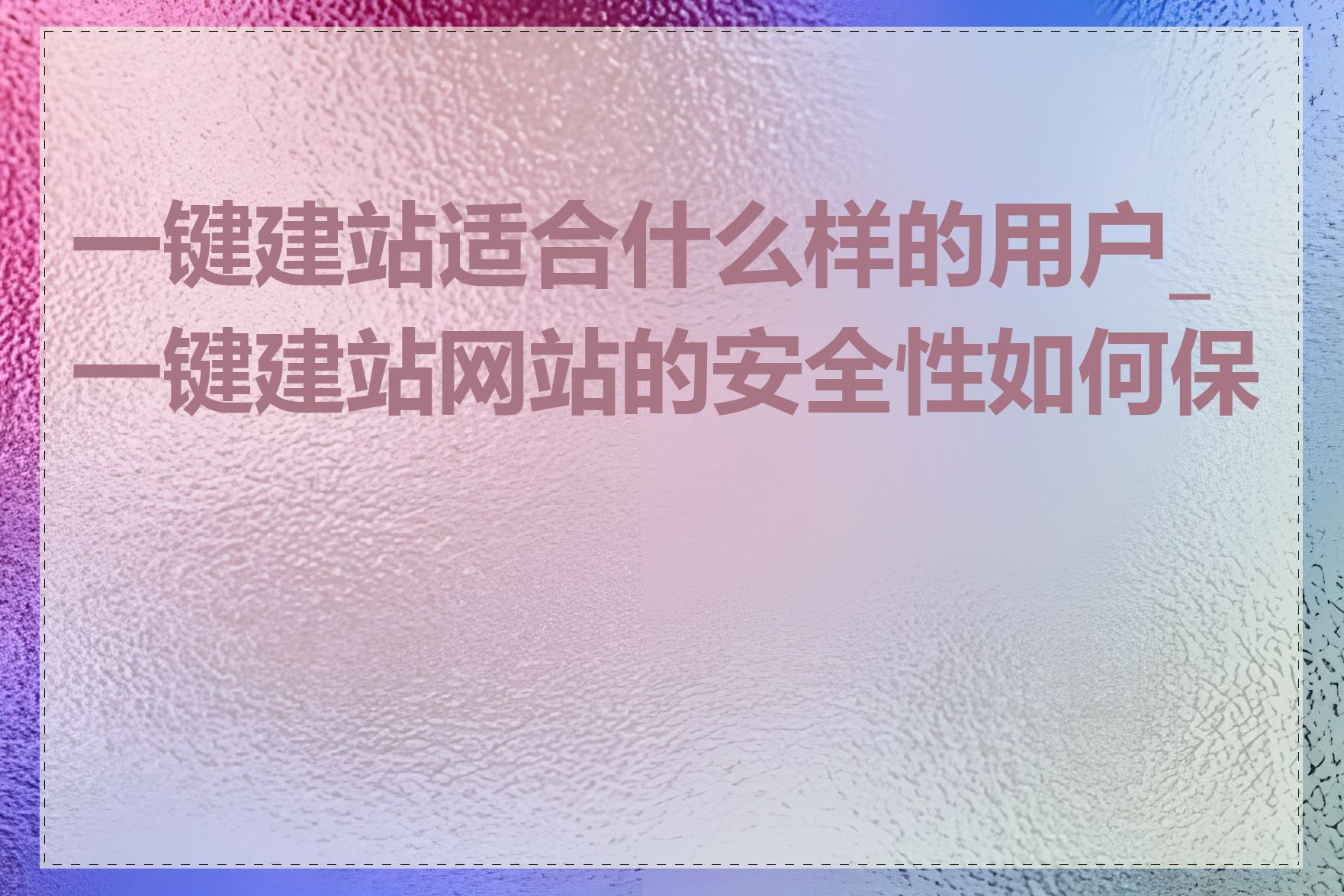 一键建站适合什么样的用户_一键建站网站的安全性如何保障