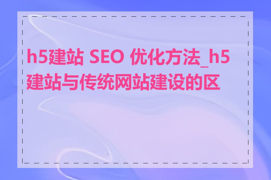 h5建站 SEO 优化方法_h5建站与传统网站建设的区别