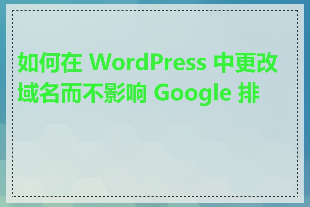 如何在 WordPress 中更改域名而不影响 Google 排名