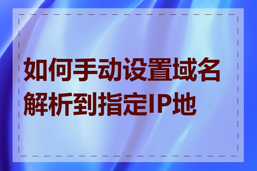 如何手动设置域名解析到指定IP地址