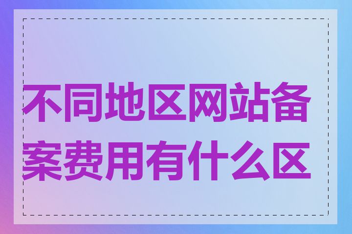 不同地区网站备案费用有什么区别