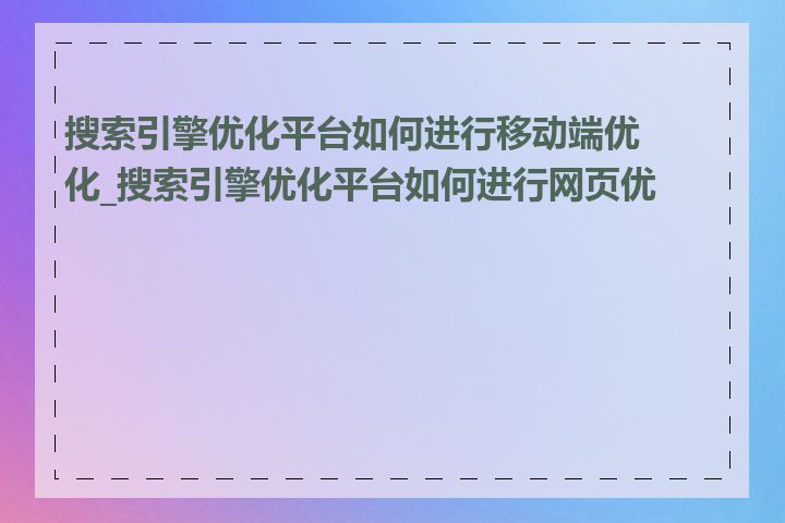 搜索引擎优化平台如何进行移动端优化_搜索引擎优化平台如何进行网页优化